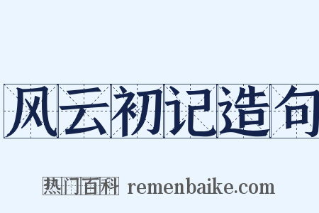 风云初记造句是什么意思的图片